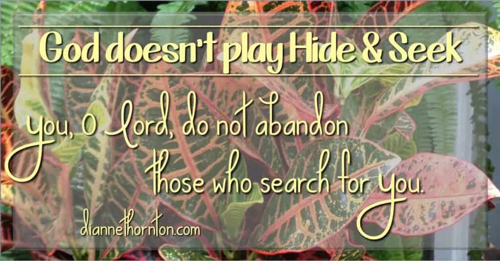 God doesn't play Hide and Seek! He doesn't Himself from us. We can find Him when we are looking.