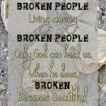 Is your heart broken? Is your life broken? It's OK. God loves broken people. In His eyes, broken is beautiful.