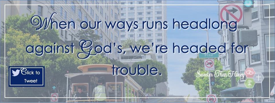 When our ways run headlong against God's, we're headed for trouble.